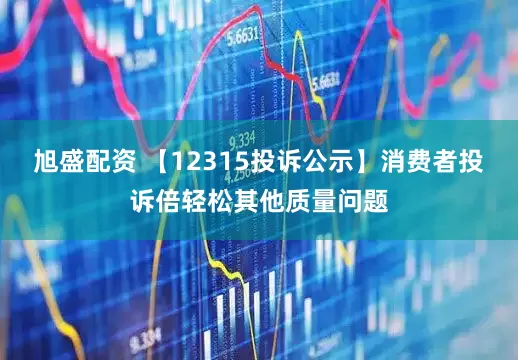 旭盛配资 【12315投诉公示】消费者投诉倍轻松其他质量问题