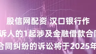 股信网配资 汉口银行作为原告/上诉人的1起涉及金融借款合同纠纷的诉讼将于2025年8月5日开庭